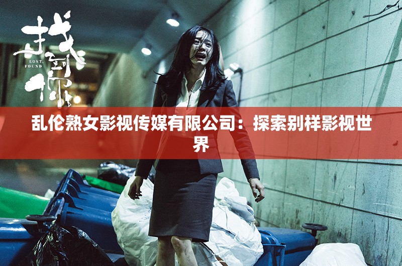 乱伦熟女影视传媒有限公司：探索别样影视世界