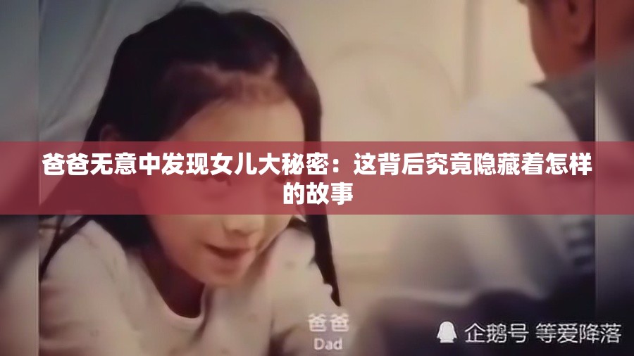 爸爸无意中发现女儿大秘密：这背后究竟隐藏着怎样的故事