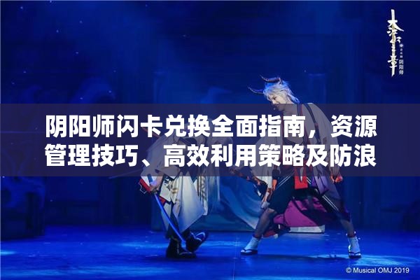 阴阳师闪卡兑换全面指南，资源管理技巧、高效利用策略及防浪费详解