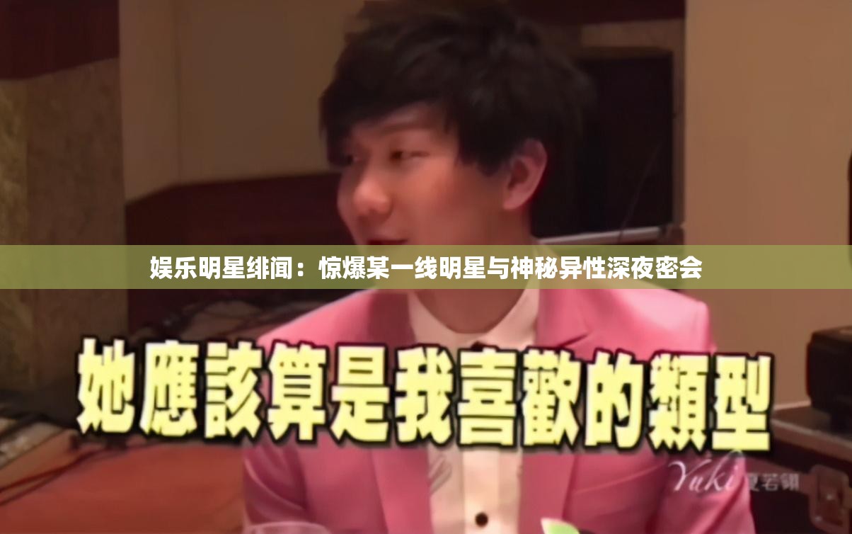 娱乐明星绯闻：惊爆某一线明星与神秘异性深夜密会