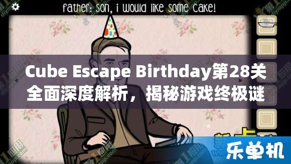 Cube Escape Birthday第28关全面深度解析，揭秘游戏终极谜题与通关策略