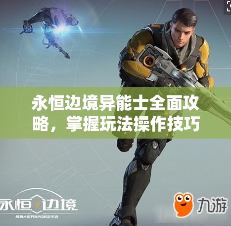 永恒边境异能士全面攻略，掌握玩法操作技巧，揭秘资源管理的艺术