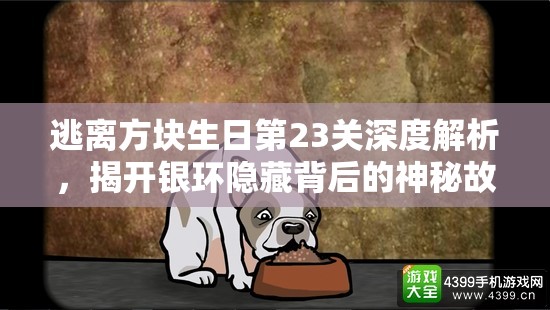 逃离方块生日第23关深度解析，揭开银环隐藏背后的神秘故事与秘密