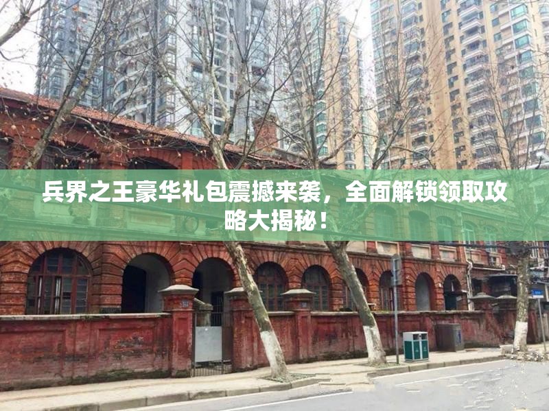 兵界之王豪华礼包震撼来袭，全面解锁领取攻略大揭秘！