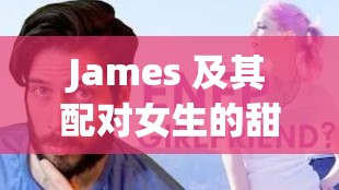 James 及其配对女生的甜蜜爱情故事