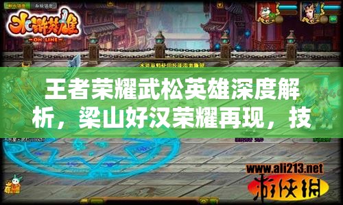王者荣耀武松英雄深度解析，梁山好汉荣耀再现，技能属性全图鉴