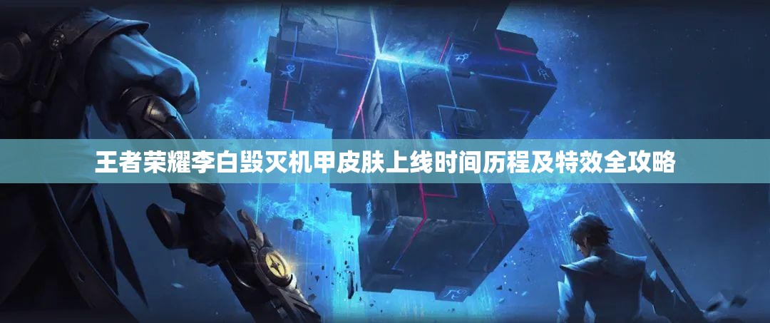 王者荣耀李白毁灭机甲皮肤上线时间历程及特效全攻略