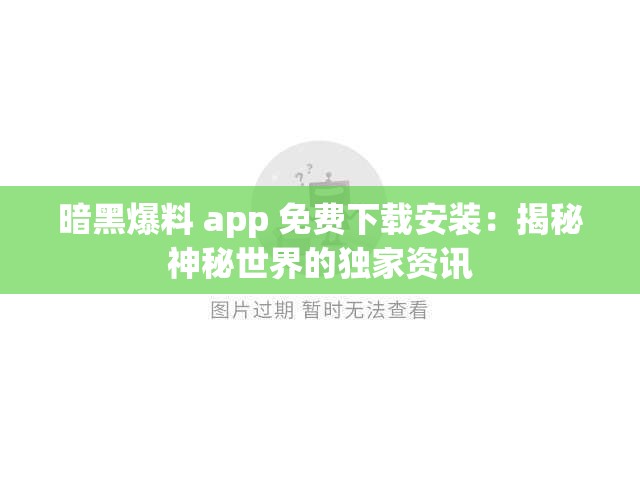 暗黑爆料 app 免费下载安装：揭秘神秘世界的独家资讯