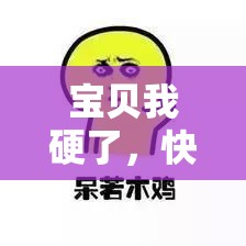 宝贝我硬了，快来含一下它呀