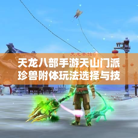 天龙八部手游天山门派珍兽附体玩法选择与技能搭配全攻略