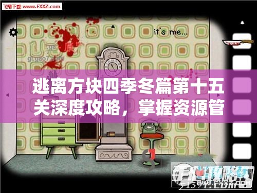 逃离方块四季冬篇第十五关深度攻略，掌握资源管理艺术，解锁通关秘籍
