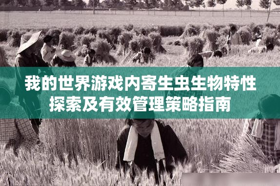 我的世界游戏内寄生虫生物特性探索及有效管理策略指南