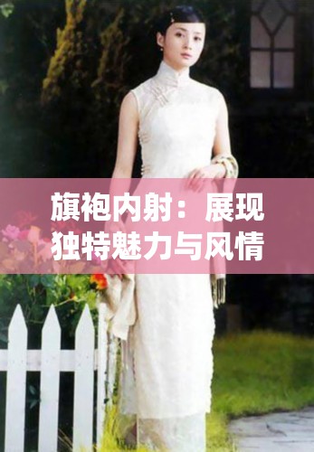 旗袍内射：展现独特魅力与风情的时尚演绎
