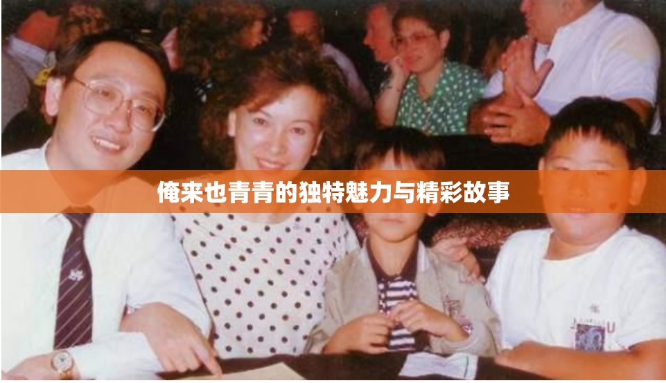 俺来也青青的独特魅力与精彩故事