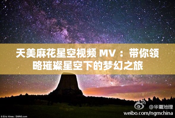 天美麻花星空视频 MV ：带你领略璀璨星空下的梦幻之旅