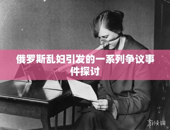 俄罗斯乱妇引发的一系列争议事件探讨