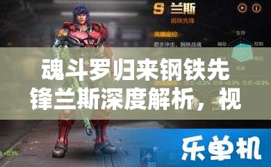魂斗罗归来钢铁先锋兰斯深度解析，视频教学教你如何实现资源管理与价值最大化