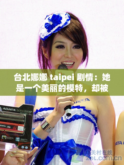 台北娜娜 taipei 剧情：她是一个美丽的模特，却被卷入了一场复杂的情感纠葛