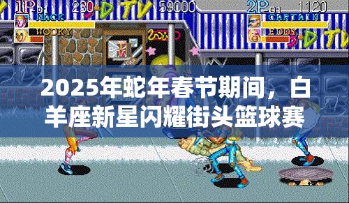 2025年蛇年春节期间，白羊座新星闪耀街头篮球赛场，三分雨技巧点燃全民激情盛宴
