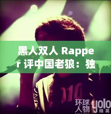 黑人双人 Rapper 评中国老狼：独特音乐视角解读