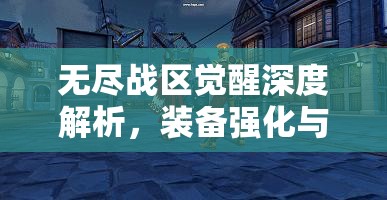无尽战区觉醒深度解析，装备强化与角色等级提升一站式全攻略