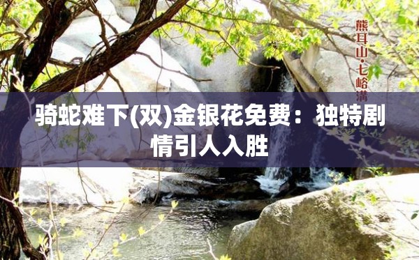 骑蛇难下(双)金银花免费：独特剧情引人入胜