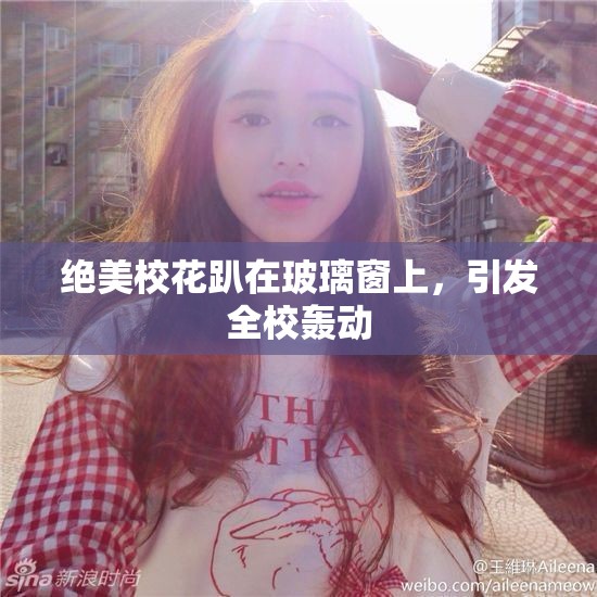 绝美校花趴在玻璃窗上，引发全校轰动