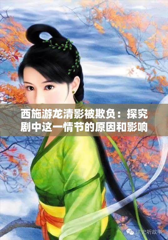 西施游龙清影被欺负：探究剧中这一情节的原因和影响