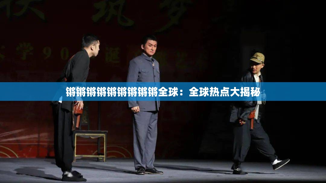 锵锵锵锵锵锵锵锵锵全球：全球热点大揭秘