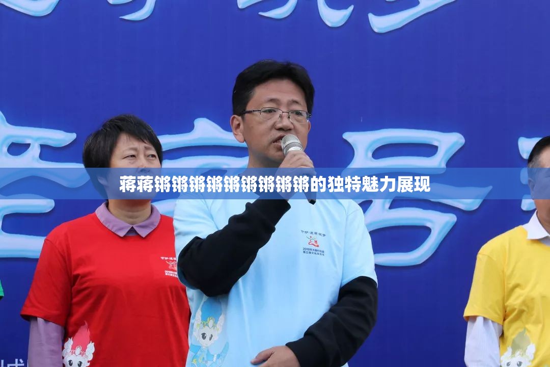 蒋蒋锵锵锵锵锵锵锵锵锵的独特魅力展现