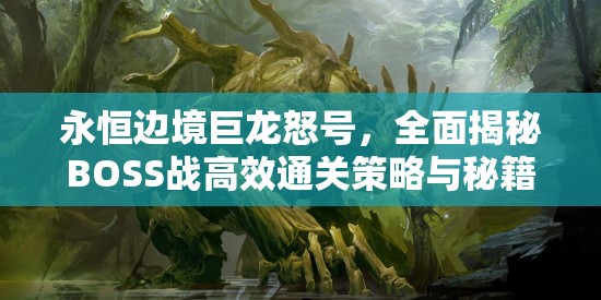 永恒边境巨龙怒号，全面揭秘BOSS战高效通关策略与秘籍