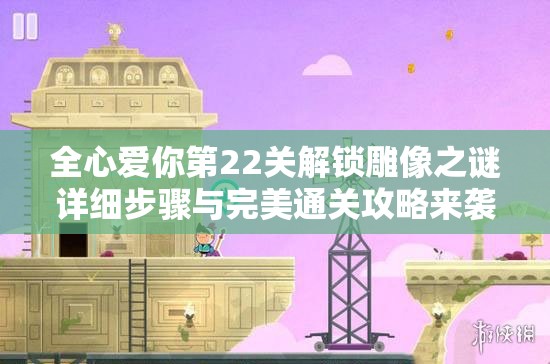 全心爱你第22关解锁雕像之谜详细步骤与完美通关攻略来袭！
