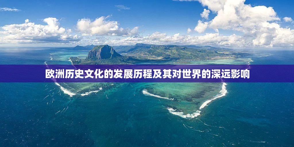 欧洲历史文化的发展历程及其对世界的深远影响