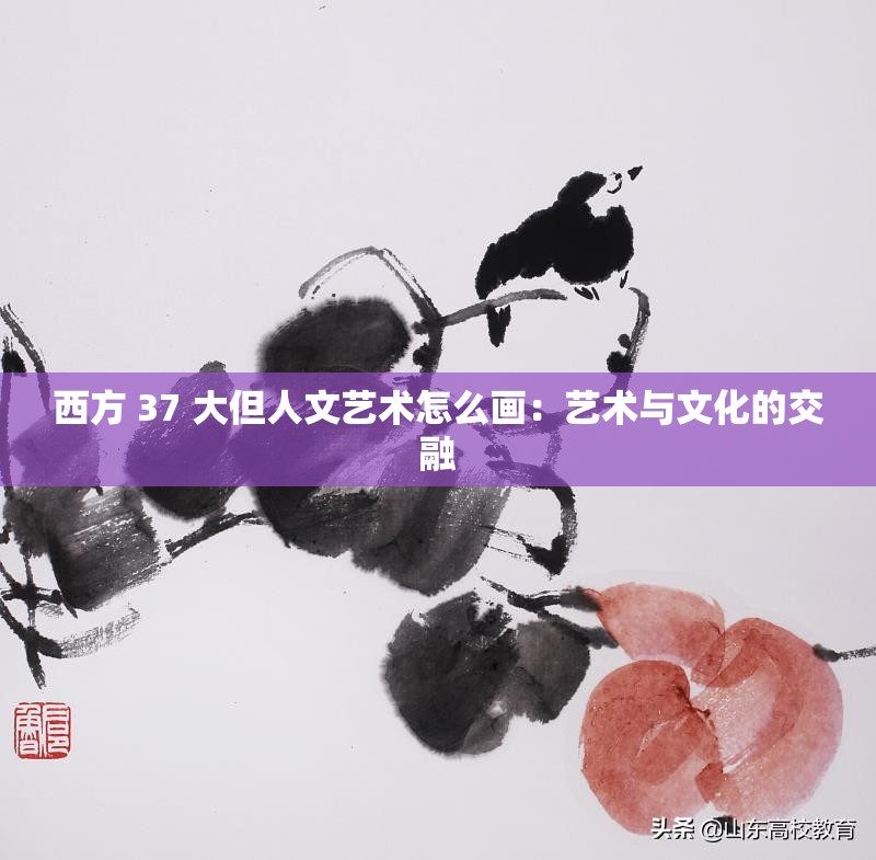 西方 37 大但人文艺术怎么画：艺术与文化的交融