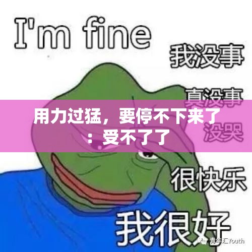 用力过猛，要停不下来了：受不了了