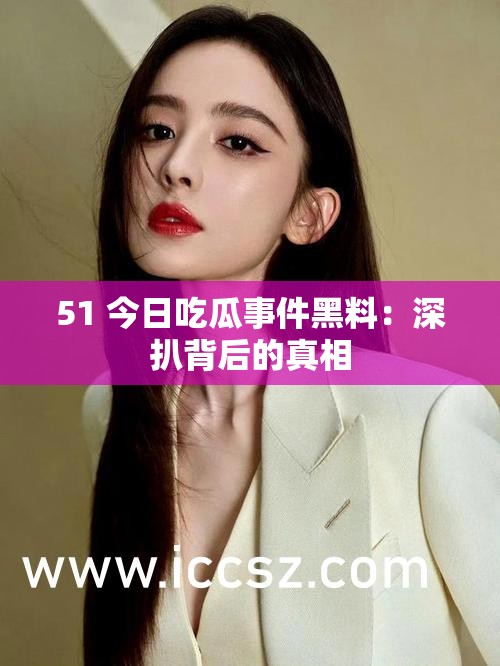 51 今日吃瓜事件黑料：深扒背后的真相