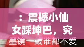 ：震撼小仙女踩坤巴，究竟是道德的缺失还是人性的沦丧？