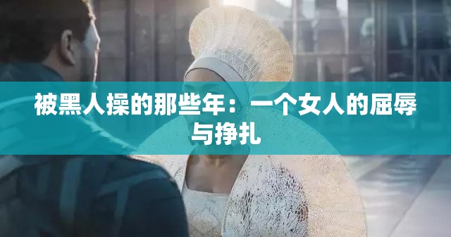 被黑人操的那些年：一个女人的屈辱与挣扎