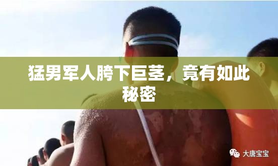 猛男军人胯下巨茎，竟有如此秘密