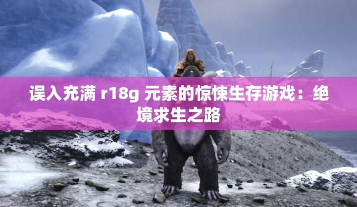 误入充满 r18g 元素的惊悚生存游戏：绝境求生之路