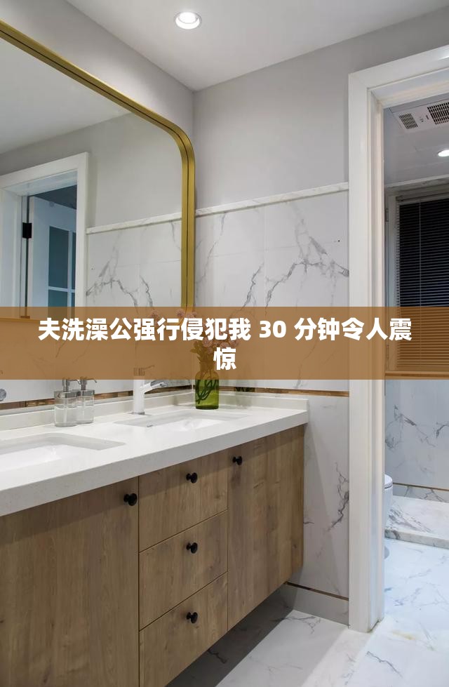 夫洗澡公强行侵犯我 30 分钟令人震惊