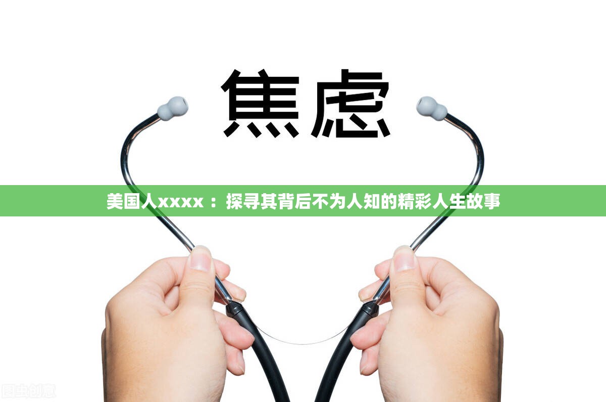美国人xxxx ：探寻其背后不为人知的精彩人生故事