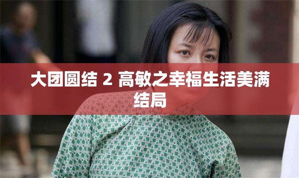 大团圆结 2 高敏之幸福生活美满结局