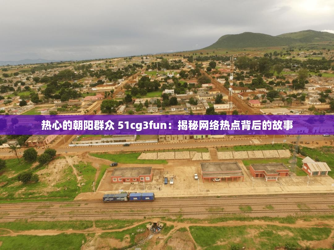 热心的朝阳群众 51cg3fun：揭秘网络热点背后的故事