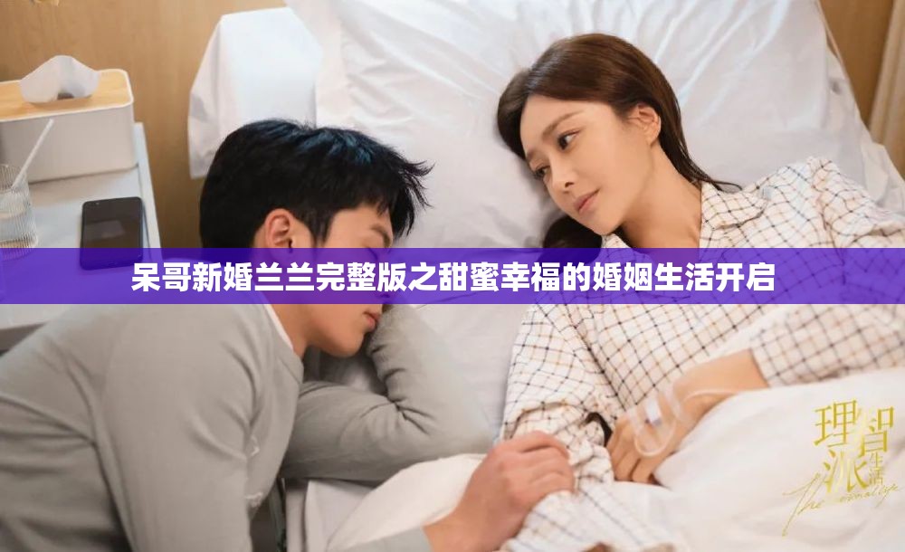 呆哥新婚兰兰完整版之甜蜜幸福的婚姻生活开启