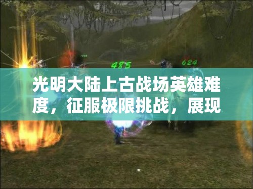 光明大陆上古战场英雄难度，征服极限挑战，展现无畏英雄本色
