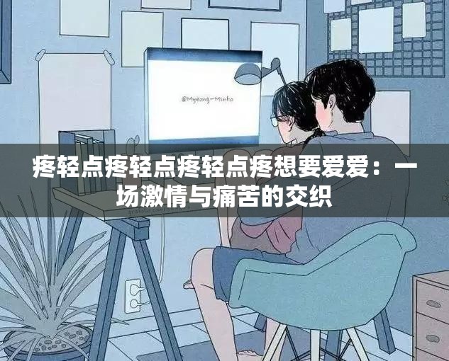 疼轻点疼轻点疼轻点疼想要爱爱：一场激情与痛苦的交织