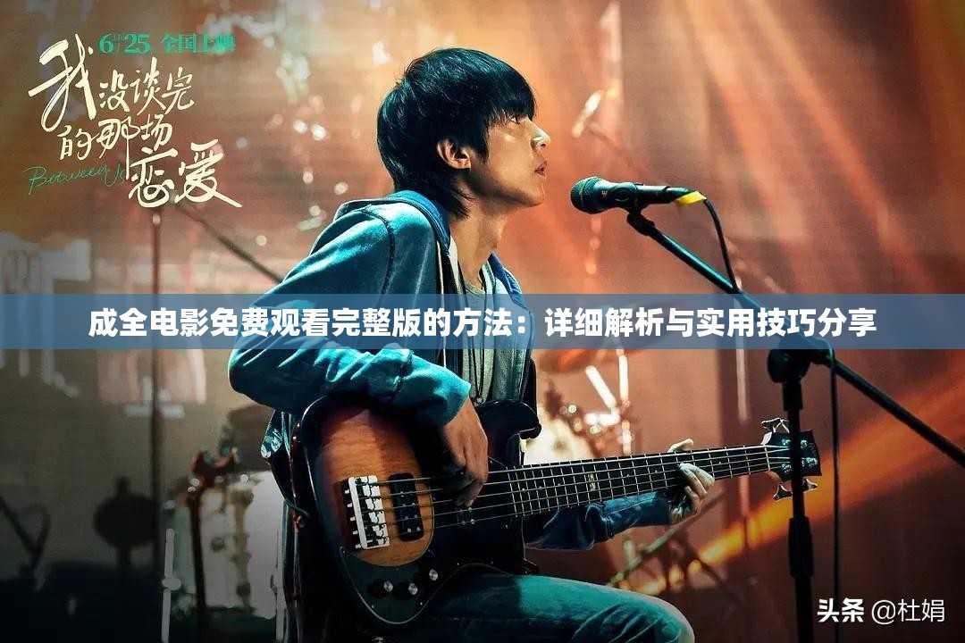 成全电影免费观看完整版的方法：详细解析与实用技巧分享