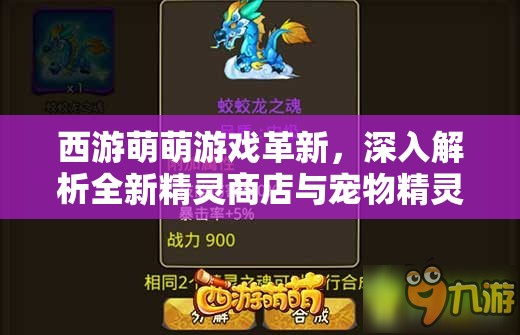西游萌萌游戏革新，深入解析全新精灵商店与宠物精灵自由超市