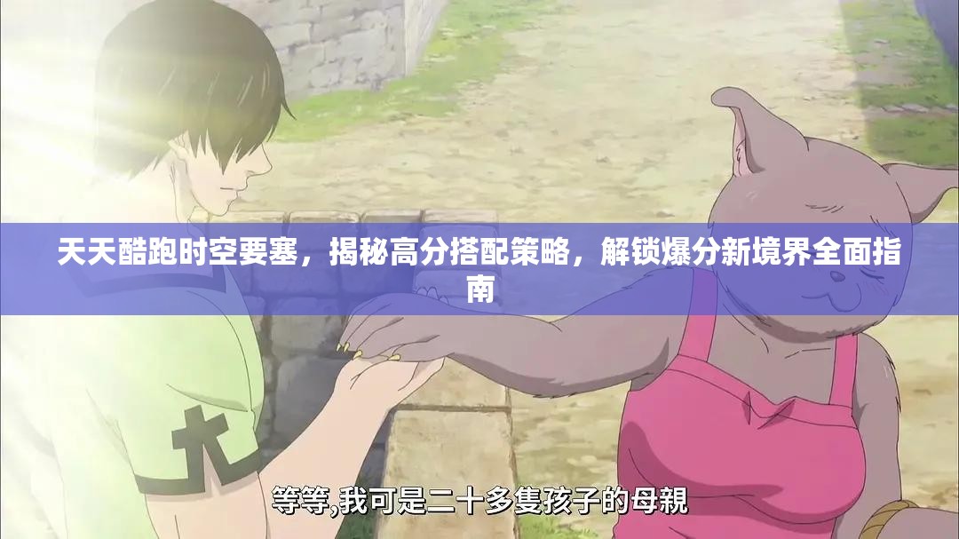 天天酷跑时空要塞，揭秘高分搭配策略，解锁爆分新境界全面指南